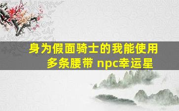 身为假面骑士的我能使用多条腰带 npc幸运星